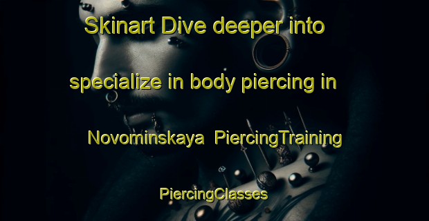 Skinart Dive deeper into specialize in body piercing in Novominskaya | #PiercingTraining #PiercingClasses #SkinartTraining-Russia