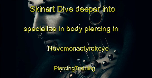 Skinart Dive deeper into specialize in body piercing in Novomonastyrskoye | #PiercingTraining #PiercingClasses #SkinartTraining-Russia