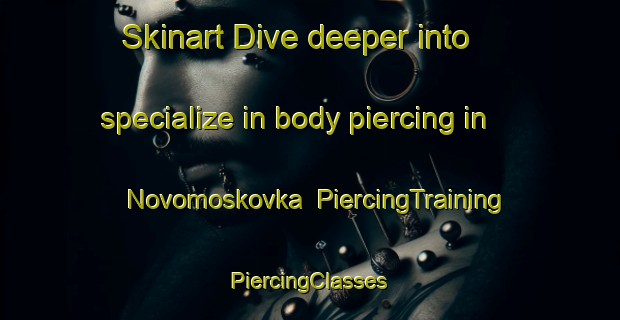 Skinart Dive deeper into specialize in body piercing in Novomoskovka | #PiercingTraining #PiercingClasses #SkinartTraining-Russia