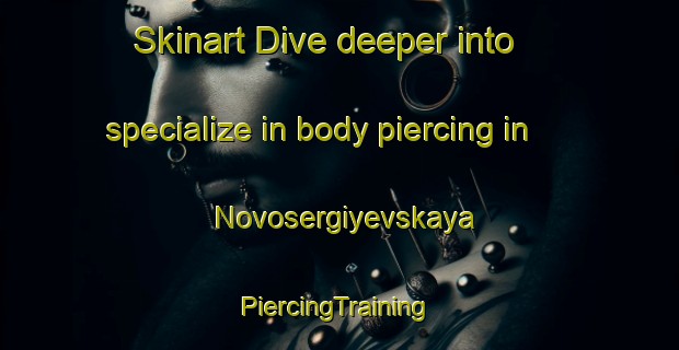 Skinart Dive deeper into specialize in body piercing in Novosergiyevskaya | #PiercingTraining #PiercingClasses #SkinartTraining-Russia