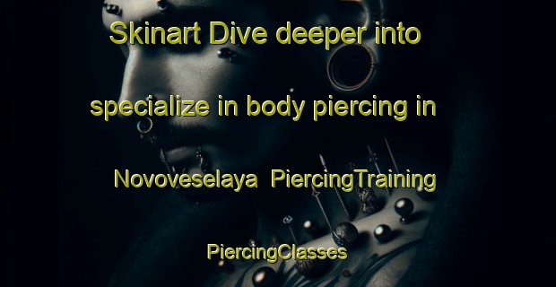 Skinart Dive deeper into specialize in body piercing in Novoveselaya | #PiercingTraining #PiercingClasses #SkinartTraining-Russia