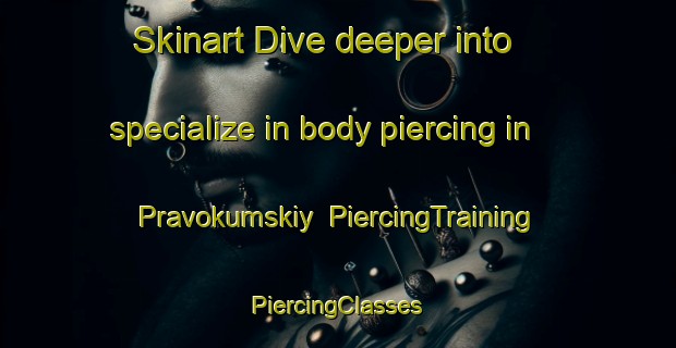 Skinart Dive deeper into specialize in body piercing in Pravokumskiy | #PiercingTraining #PiercingClasses #SkinartTraining-Russia