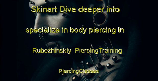 Skinart Dive deeper into specialize in body piercing in Rubezhinskiy | #PiercingTraining #PiercingClasses #SkinartTraining-Russia