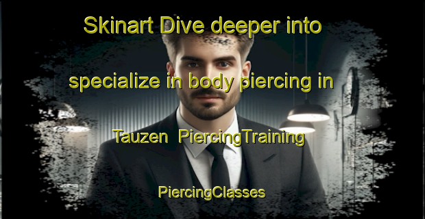 Skinart Dive deeper into specialize in body piercing in Tauzen | #PiercingTraining #PiercingClasses #SkinartTraining-Russia