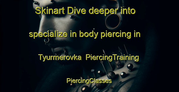 Skinart Dive deeper into specialize in body piercing in Tyurmerovka | #PiercingTraining #PiercingClasses #SkinartTraining-Russia