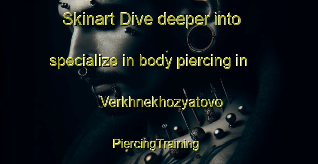 Skinart Dive deeper into specialize in body piercing in Verkhnekhozyatovo | #PiercingTraining #PiercingClasses #SkinartTraining-Russia