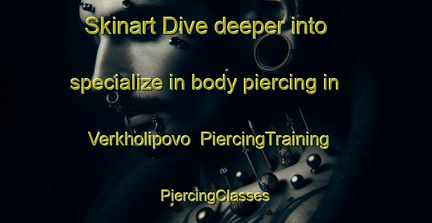 Skinart Dive deeper into specialize in body piercing in Verkholipovo | #PiercingTraining #PiercingClasses #SkinartTraining-Russia