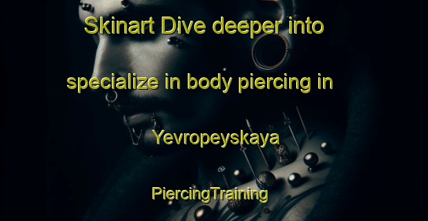 Skinart Dive deeper into specialize in body piercing in Yevropeyskaya | #PiercingTraining #PiercingClasses #SkinartTraining-Russia