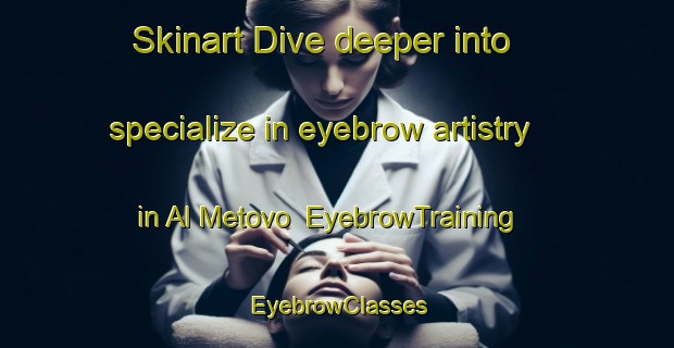 Skinart Dive deeper into specialize in eyebrow artistry in Al Metovo | EyebrowTraining | EyebrowClasses | SkinartTraining-Russia