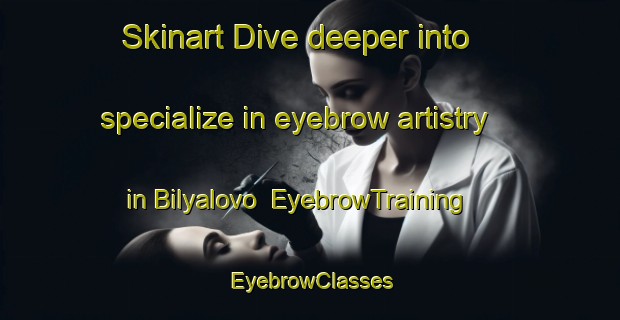 Skinart Dive deeper into specialize in eyebrow artistry in Bilyalovo | EyebrowTraining | EyebrowClasses | SkinartTraining-Russia