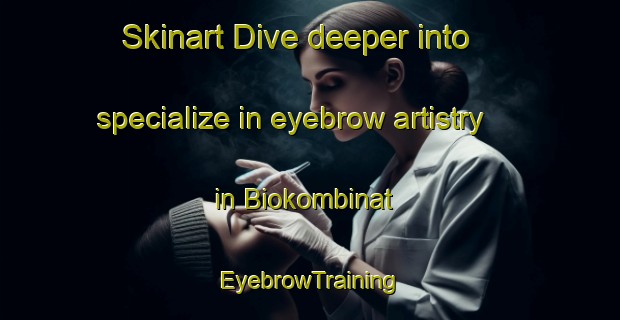 Skinart Dive deeper into specialize in eyebrow artistry in Biokombinat | EyebrowTraining | EyebrowClasses | SkinartTraining-Russia