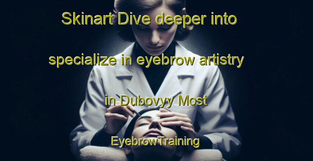 Skinart Dive deeper into specialize in eyebrow artistry in Dubovyy Most | EyebrowTraining | EyebrowClasses | SkinartTraining-Russia