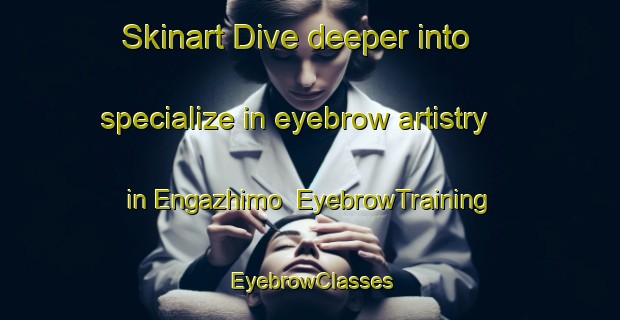 Skinart Dive deeper into specialize in eyebrow artistry in Engazhimo | EyebrowTraining | EyebrowClasses | SkinartTraining-Russia