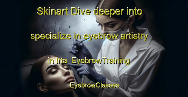 Skinart Dive deeper into specialize in eyebrow artistry in Irta | EyebrowTraining | EyebrowClasses | SkinartTraining-Russia