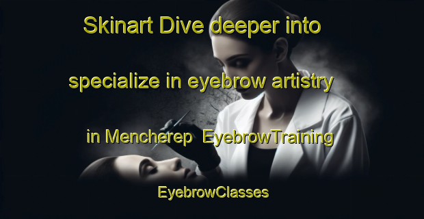 Skinart Dive deeper into specialize in eyebrow artistry in Mencherep | EyebrowTraining | EyebrowClasses | SkinartTraining-Russia