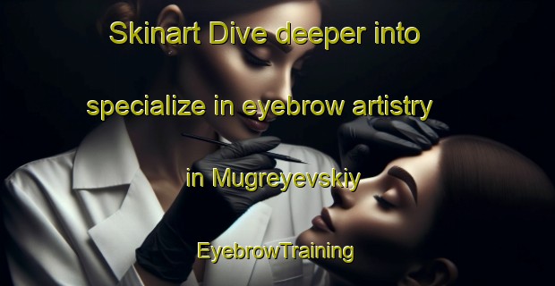 Skinart Dive deeper into specialize in eyebrow artistry in Mugreyevskiy | EyebrowTraining | EyebrowClasses | SkinartTraining-Russia