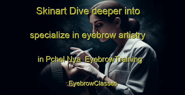 Skinart Dive deeper into specialize in eyebrow artistry in Pchel Nya | EyebrowTraining | EyebrowClasses | SkinartTraining-Russia