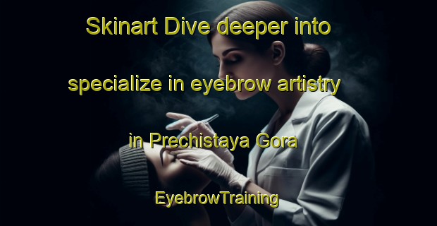 Skinart Dive deeper into specialize in eyebrow artistry in Prechistaya Gora | EyebrowTraining | EyebrowClasses | SkinartTraining-Russia