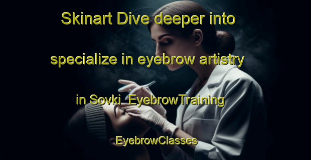 Skinart Dive deeper into specialize in eyebrow artistry in Sovki | EyebrowTraining | EyebrowClasses | SkinartTraining-Russia