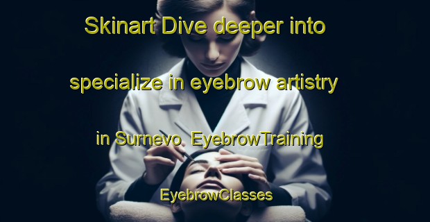 Skinart Dive deeper into specialize in eyebrow artistry in Surnevo | EyebrowTraining | EyebrowClasses | SkinartTraining-Russia