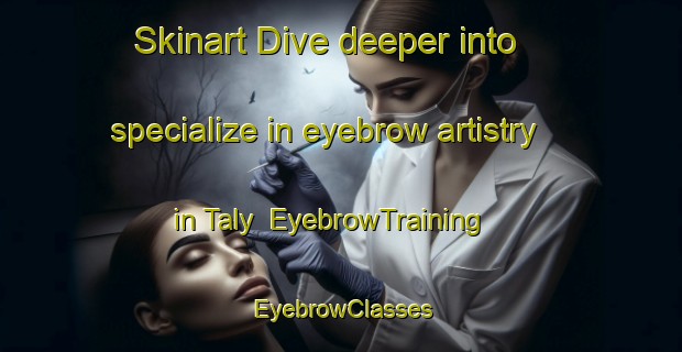 Skinart Dive deeper into specialize in eyebrow artistry in Taly | EyebrowTraining | EyebrowClasses | SkinartTraining-Russia