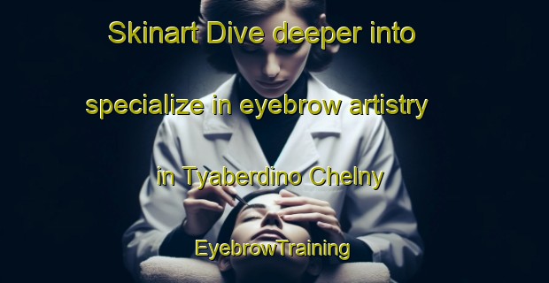 Skinart Dive deeper into specialize in eyebrow artistry in Tyaberdino Chelny | EyebrowTraining | EyebrowClasses | SkinartTraining-Russia