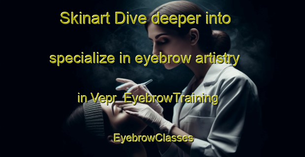 Skinart Dive deeper into specialize in eyebrow artistry in Vepr | EyebrowTraining | EyebrowClasses | SkinartTraining-Russia