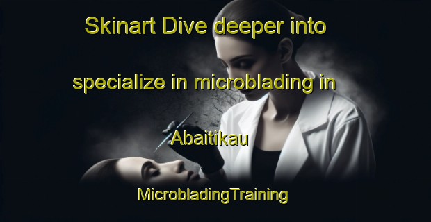 Skinart Dive deeper into specialize in microblading in Abaitikau | #MicrobladingTraining #MicrobladingClasses #SkinartTraining-Russia