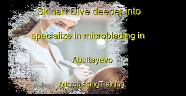 Skinart Dive deeper into specialize in microblading in Abultayevo | #MicrobladingTraining #MicrobladingClasses #SkinartTraining-Russia