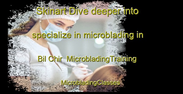 Skinart Dive deeper into specialize in microblading in Bil Chir | MicrobladingTraining | MicrobladingClasses | SkinartTraining-Russia