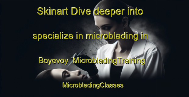 Skinart Dive deeper into specialize in microblading in Boyevoy | MicrobladingTraining | MicrobladingClasses | SkinartTraining-Russia
