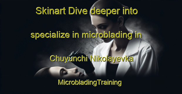 Skinart Dive deeper into specialize in microblading in Chuyunchi Nikolayevka | #MicrobladingTraining #MicrobladingClasses #SkinartTraining-Russia