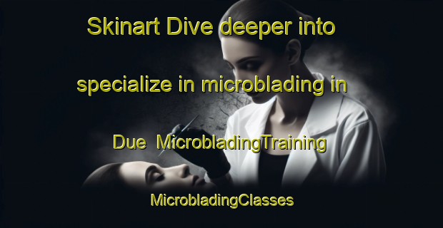 Skinart Dive deeper into specialize in microblading in Due | #MicrobladingTraining #MicrobladingClasses #SkinartTraining-Russia