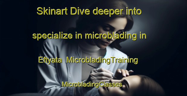 Skinart Dive deeper into specialize in microblading in Eftyata | MicrobladingTraining | MicrobladingClasses | SkinartTraining-Russia