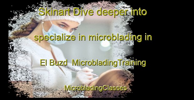 Skinart Dive deeper into specialize in microblading in El Buzd | MicrobladingTraining | MicrobladingClasses | SkinartTraining-Russia