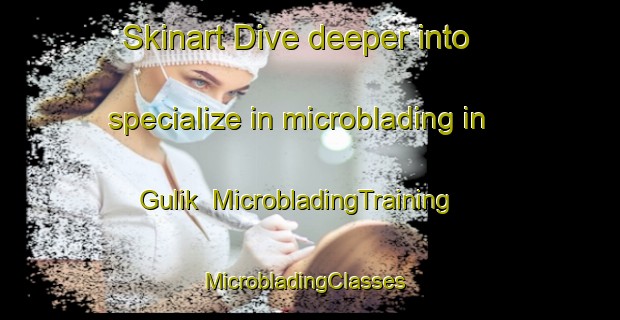 Skinart Dive deeper into specialize in microblading in Gulik | MicrobladingTraining | MicrobladingClasses | SkinartTraining-Russia