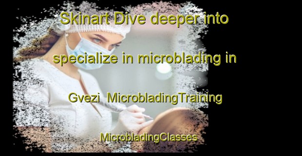 Skinart Dive deeper into specialize in microblading in Gvezi | MicrobladingTraining | MicrobladingClasses | SkinartTraining-Russia