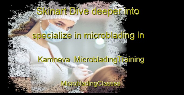 Skinart Dive deeper into specialize in microblading in Kamneva | MicrobladingTraining | MicrobladingClasses | SkinartTraining-Russia