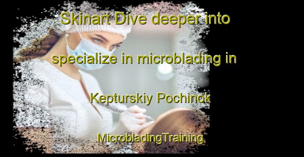 Skinart Dive deeper into specialize in microblading in Kepturskiy Pochinok | #MicrobladingTraining #MicrobladingClasses #SkinartTraining-Russia