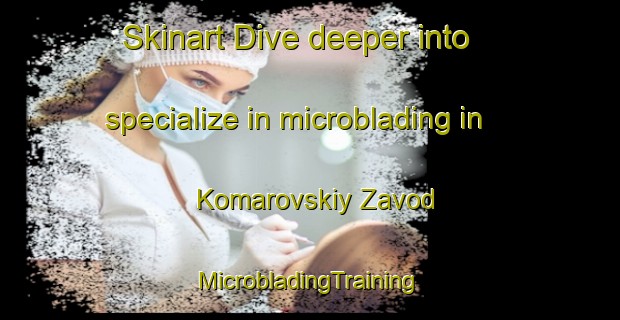 Skinart Dive deeper into specialize in microblading in Komarovskiy Zavod | #MicrobladingTraining #MicrobladingClasses #SkinartTraining-Russia