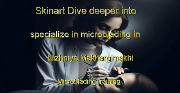 Skinart Dive deeper into specialize in microblading in Nizhniye Makhargimakhi | #MicrobladingTraining #MicrobladingClasses #SkinartTraining-Russia