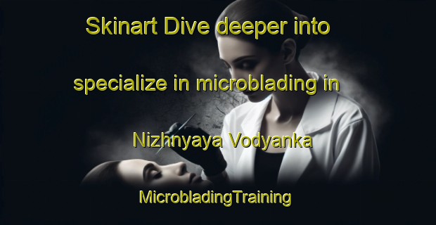 Skinart Dive deeper into specialize in microblading in Nizhnyaya Vodyanka | #MicrobladingTraining #MicrobladingClasses #SkinartTraining-Russia