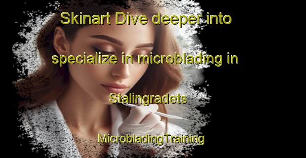 Skinart Dive deeper into specialize in microblading in Stalingradets | #MicrobladingTraining #MicrobladingClasses #SkinartTraining-Russia