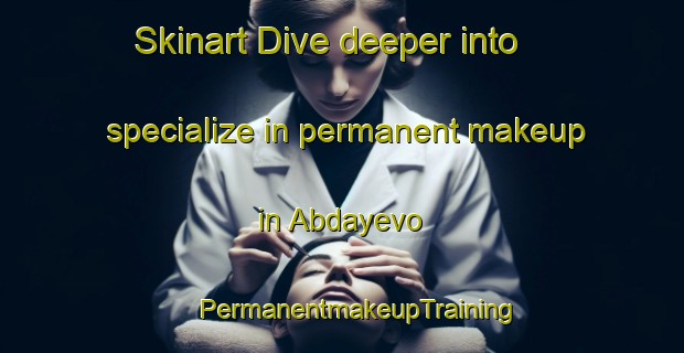 Skinart Dive deeper into specialize in permanent makeup in Abdayevo | #PermanentmakeupTraining #PermanentmakeupClasses #SkinartTraining-Russia