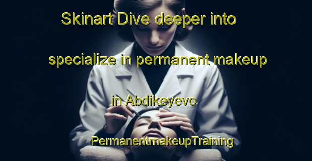 Skinart Dive deeper into specialize in permanent makeup in Abdikeyevo | #PermanentmakeupTraining #PermanentmakeupClasses #SkinartTraining-Russia