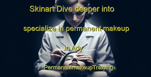 Skinart Dive deeper into specialize in permanent makeup in Ady | #PermanentmakeupTraining #PermanentmakeupClasses #SkinartTraining-Russia