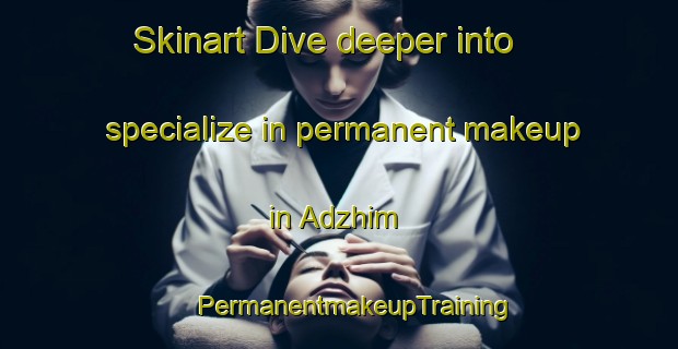 Skinart Dive deeper into specialize in permanent makeup in Adzhim | #PermanentmakeupTraining #PermanentmakeupClasses #SkinartTraining-Russia