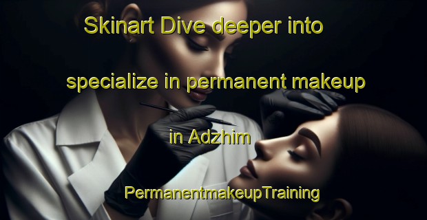 Skinart Dive deeper into specialize in permanent makeup in Adzhim | #PermanentmakeupTraining #PermanentmakeupClasses #SkinartTraining-Russia