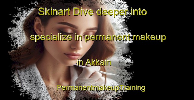 Skinart Dive deeper into specialize in permanent makeup in Akkain | #PermanentmakeupTraining #PermanentmakeupClasses #SkinartTraining-Russia