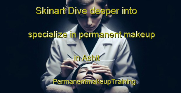 Skinart Dive deeper into specialize in permanent makeup in Ashit | #PermanentmakeupTraining #PermanentmakeupClasses #SkinartTraining-Russia